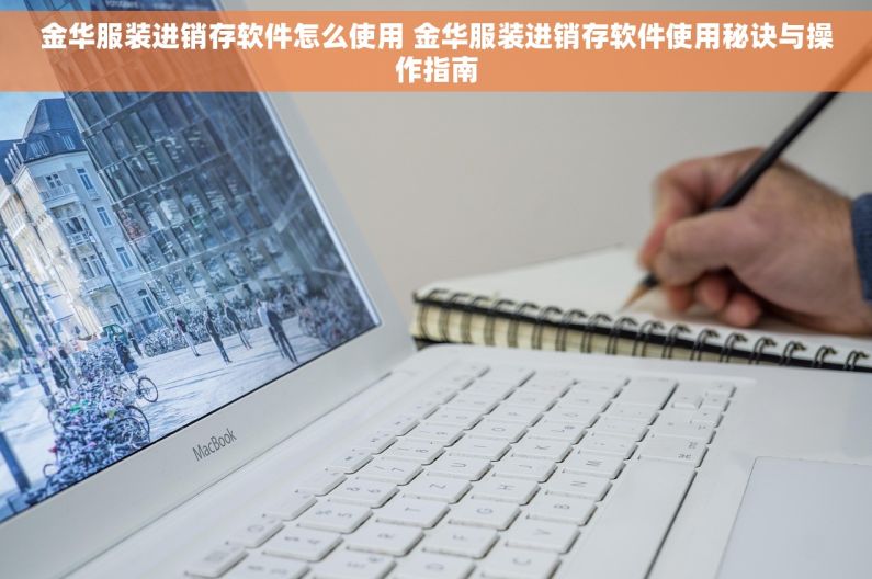 金华服装进销存软件怎么使用 金华服装进销存软件使用秘诀与操作指南