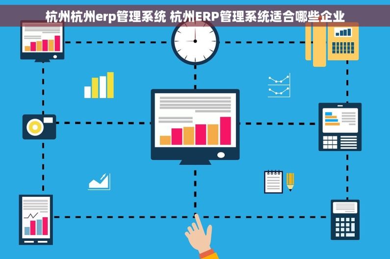 杭州杭州erp管理系统 杭州ERP管理系统适合哪些企业