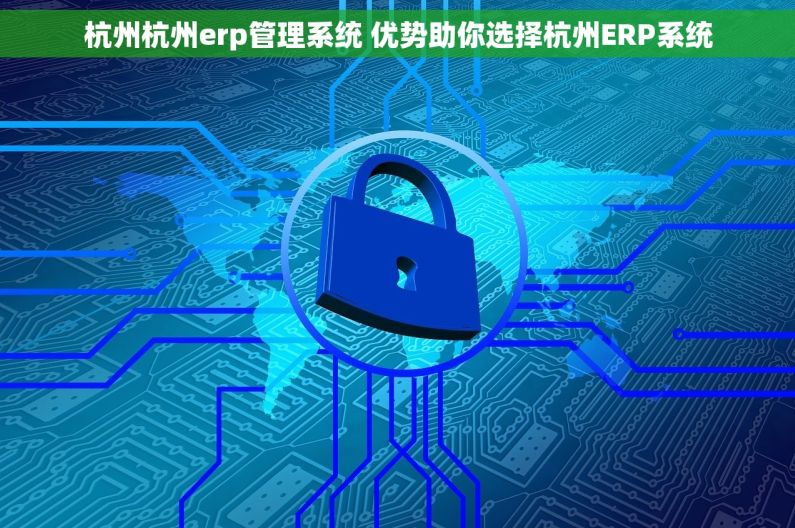 杭州杭州erp管理系统 优势助你选择杭州ERP系统