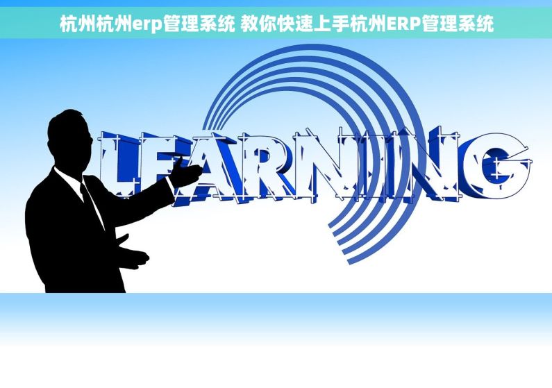 杭州杭州erp管理系统 教你快速上手杭州ERP管理系统