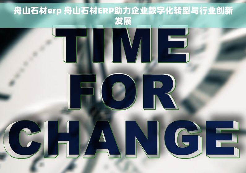 舟山石材erp 舟山石材ERP助力企业数字化转型与行业创新发展