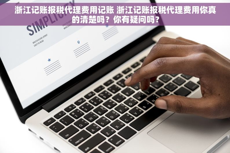 浙江记账报税代理费用记账 浙江记账报税代理费用你真的清楚吗？你有疑问吗？