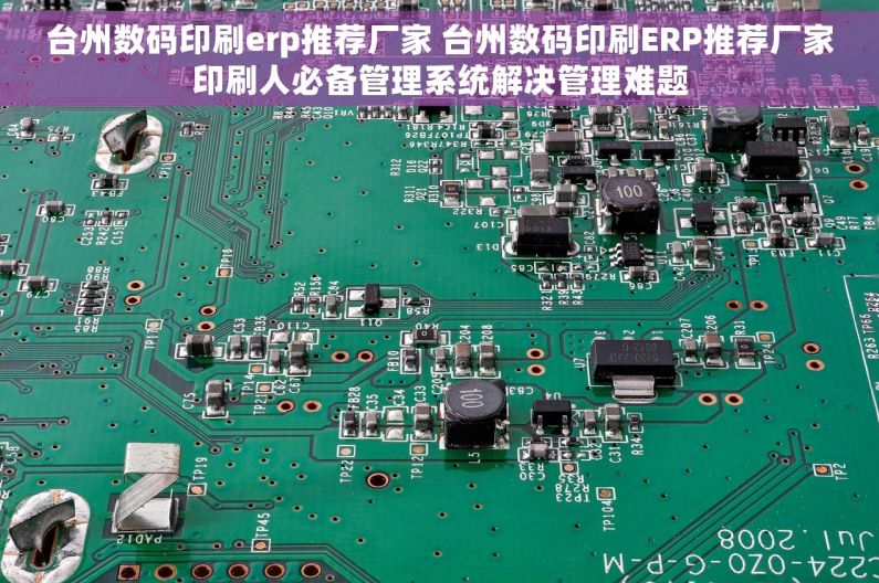 台州数码印刷erp推荐厂家 台州数码印刷ERP推荐厂家印刷人必备管理系统解决管理难题