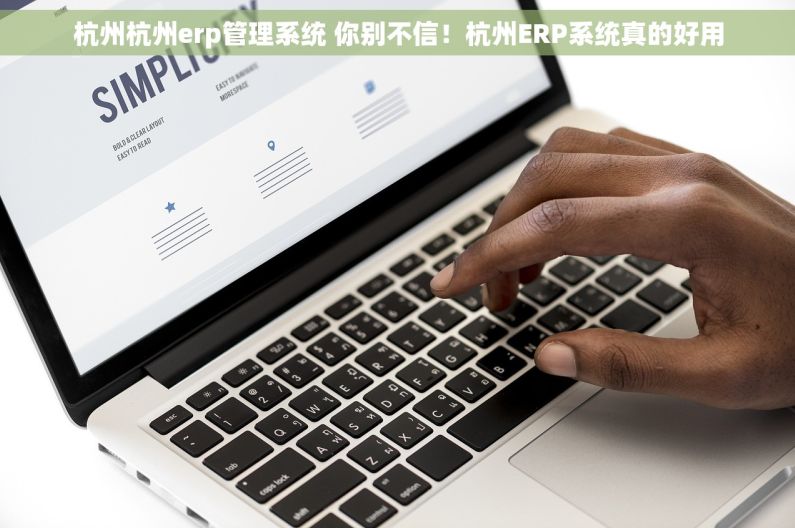 杭州杭州erp管理系统 你别不信！杭州ERP系统真的好用