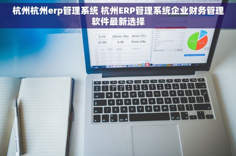 杭州杭州erp管理系统 杭州ERP管理系统企业财务管理软件最新选择