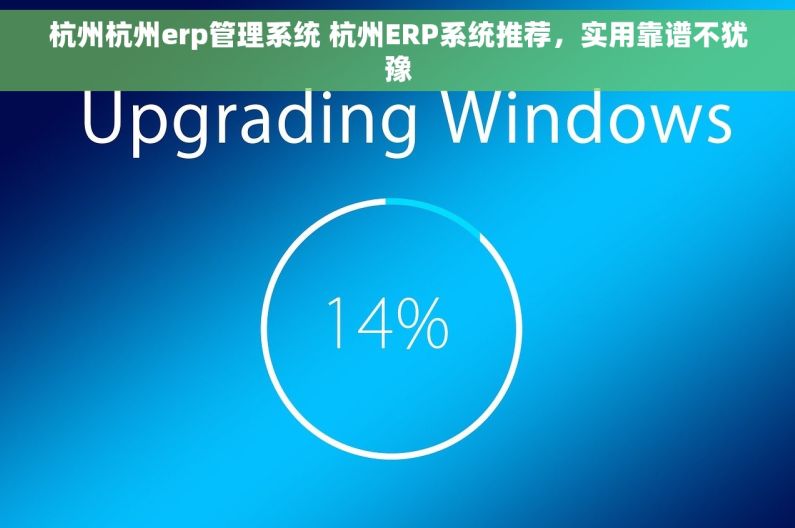 杭州杭州erp管理系统 杭州ERP系统推荐，实用靠谱不犹豫