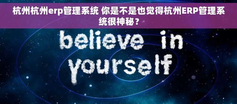 杭州杭州erp管理系统 你是不是也觉得杭州ERP管理系统很神秘？
