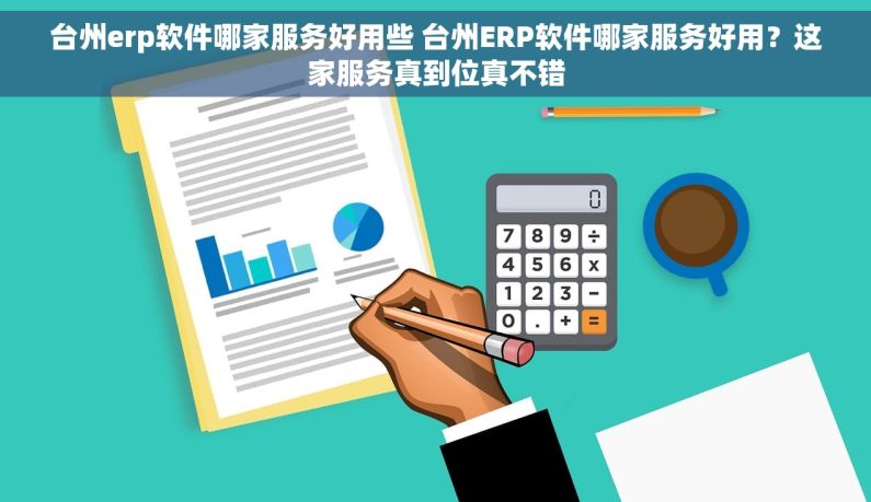 台州erp软件哪家服务好用些 台州ERP软件哪家服务好用？这家服务真到位真不错
