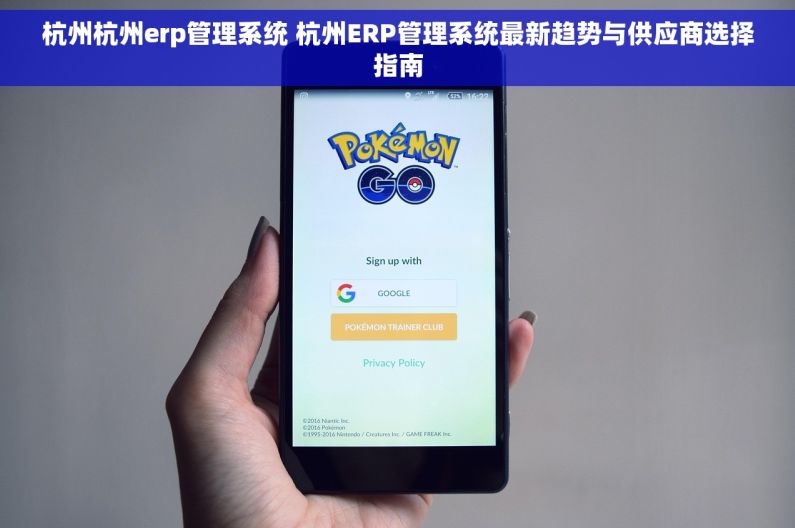 杭州杭州erp管理系统 杭州ERP管理系统最新趋势与供应商选择指南