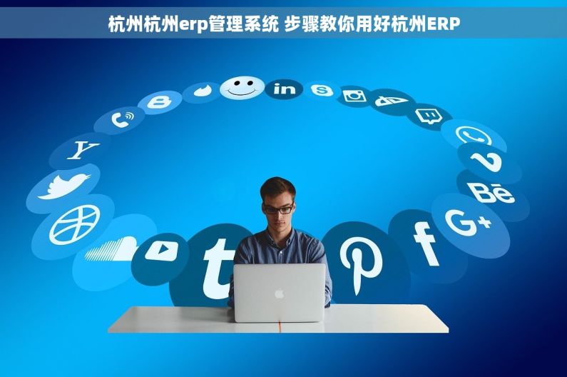 杭州杭州erp管理系统 步骤教你用好杭州ERP