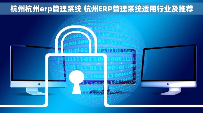 杭州杭州erp管理系统 杭州ERP管理系统适用行业及推荐