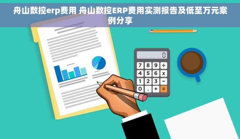 舟山数控erp费用 舟山数控ERP费用实测报告及低至万元案例分享