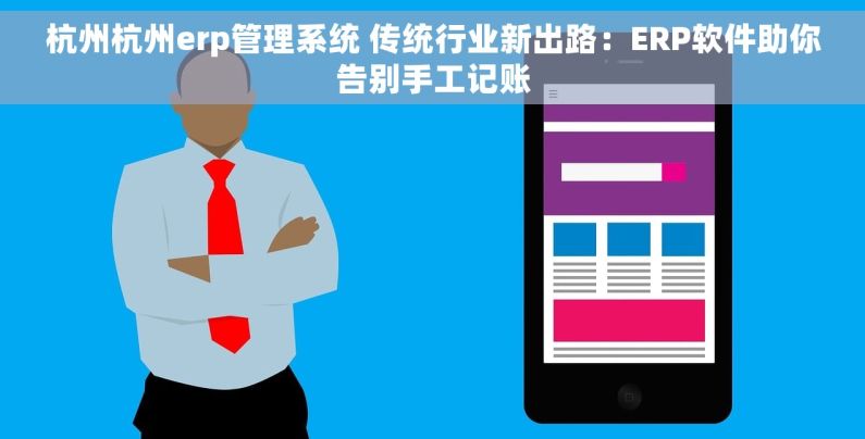 杭州杭州erp管理系统 传统行业新出路：ERP软件助你告别手工记账
