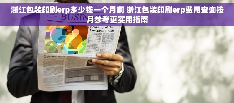 浙江包装印刷erp多少钱一个月啊 浙江包装印刷erp费用查询按月参考更实用指南