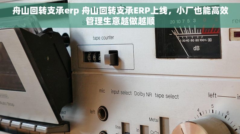 舟山回转支承erp 舟山回转支承ERP上线，小厂也能高效管理生意越做越顺