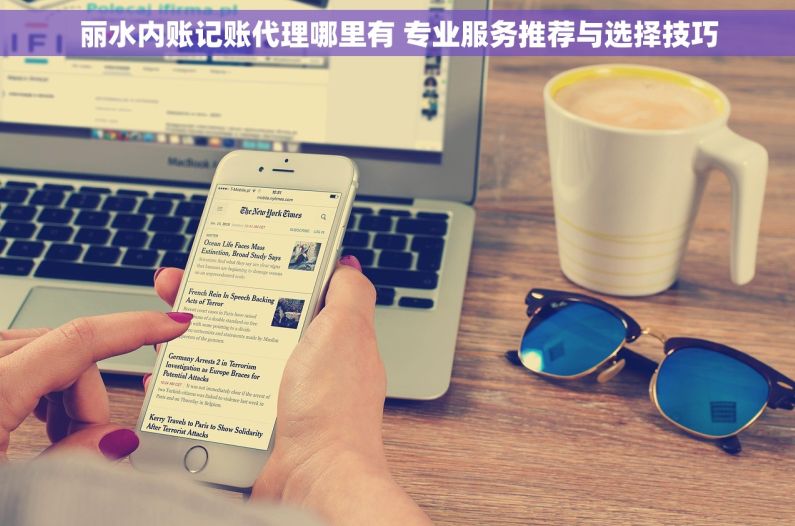 丽水内账记账代理哪里有 专业服务推荐与选择技巧