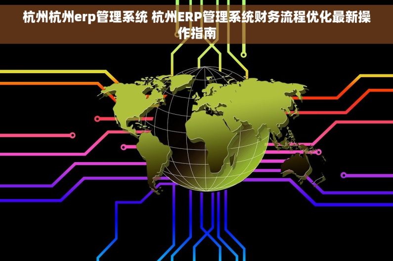 杭州杭州erp管理系统 杭州ERP管理系统财务流程优化最新操作指南