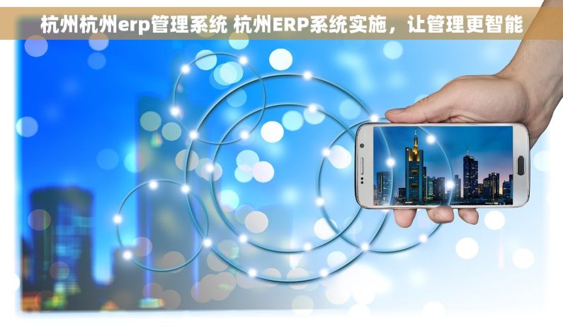杭州杭州erp管理系统 杭州ERP系统实施，让管理更智能