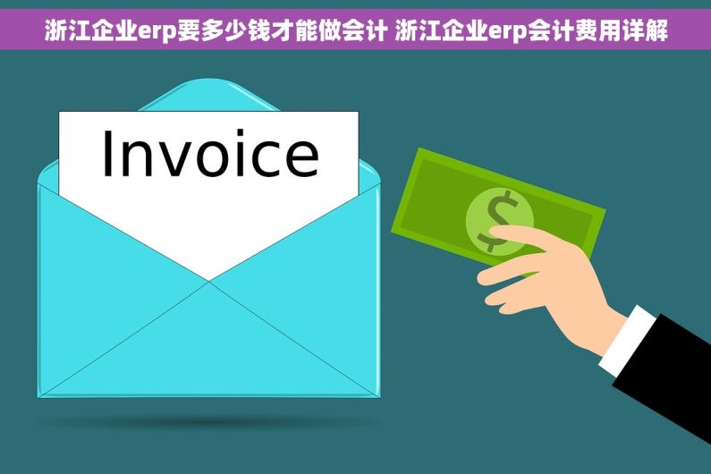 浙江企业erp要多少钱才能做会计 浙江企业erp会计费用详解