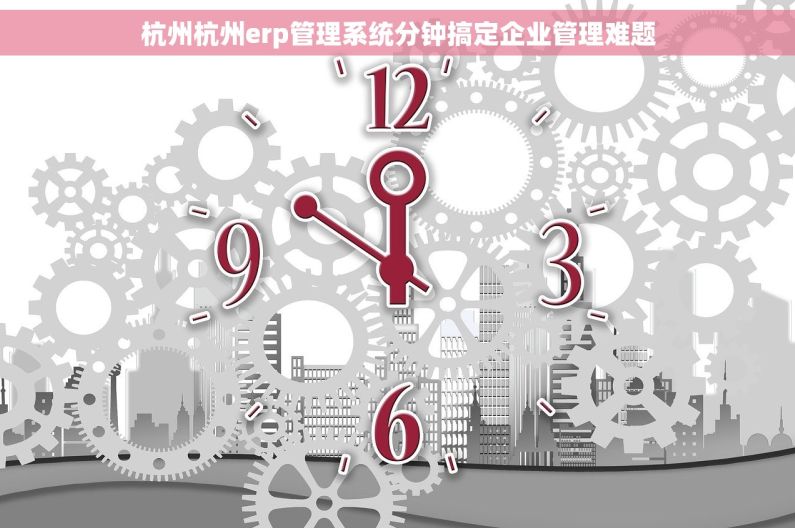 杭州杭州erp管理系统分钟搞定企业管理难题