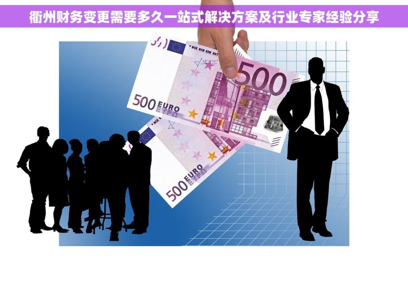 衢州财务变更需要多久一站式解决方案及行业专家经验分享