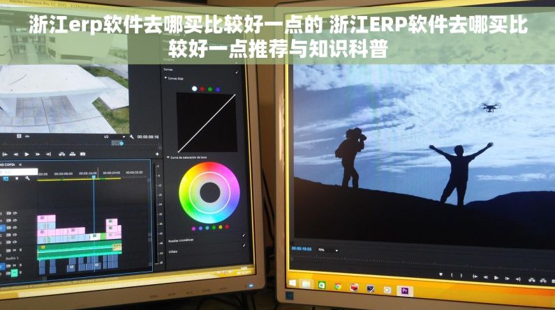 浙江erp软件去哪买比较好一点的 浙江ERP软件去哪买比较好一点推荐与知识科普
