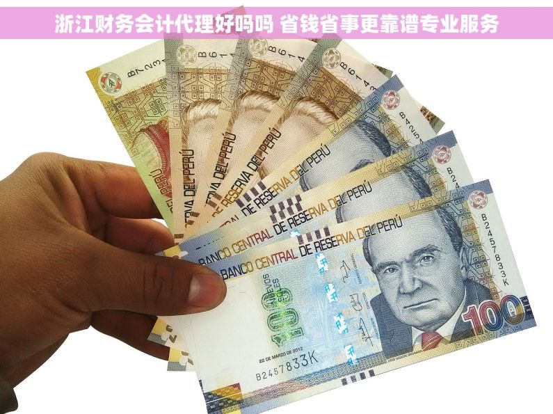 浙江财务会计代理好吗吗 省钱省事更靠谱专业服务