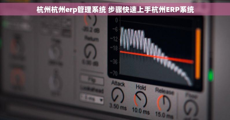 杭州杭州erp管理系统 步骤快速上手杭州ERP系统