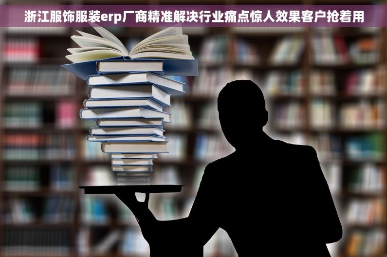 浙江服饰服装erp厂商精准解决行业痛点惊人效果客户抢着用