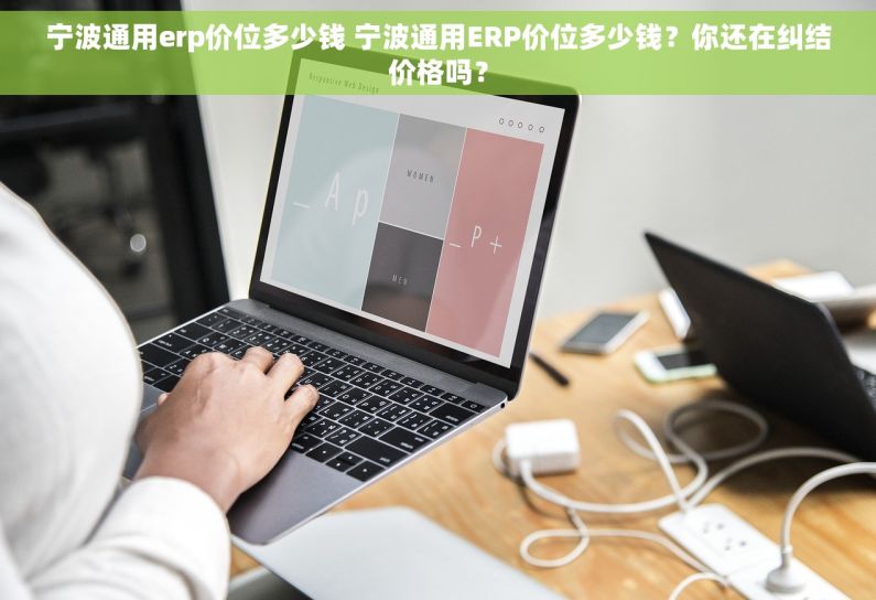 宁波通用erp价位多少钱 宁波通用ERP价位多少钱？你还在纠结价格吗？