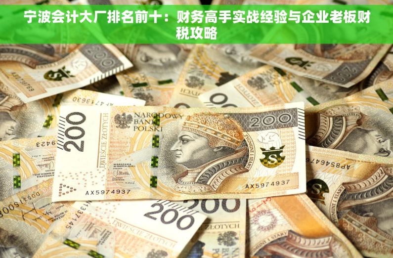 宁波会计大厂排名前十：财务高手实战经验与企业老板财税攻略