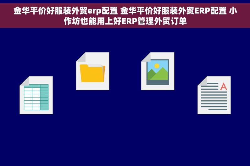 金华平价好服装外贸erp配置 金华平价好服装外贸ERP配置 小作坊也能用上好ERP管理外贸订单