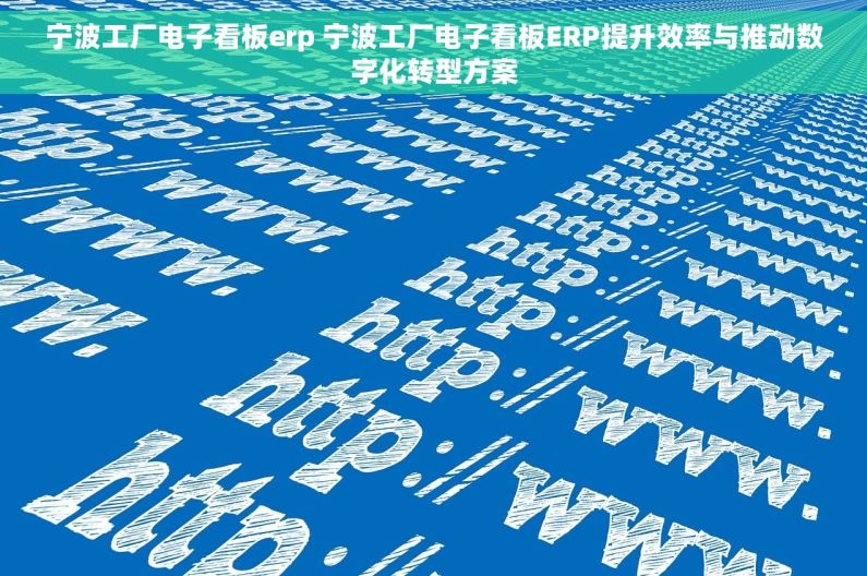 宁波工厂电子看板erp 宁波工厂电子看板ERP提升效率与推动数字化转型方案