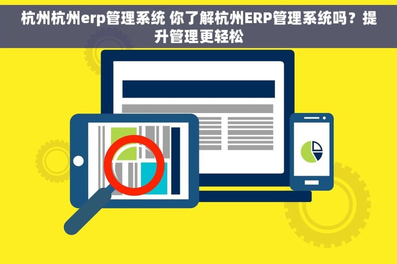 杭州杭州erp管理系统 你了解杭州ERP管理系统吗？提升管理更轻松
