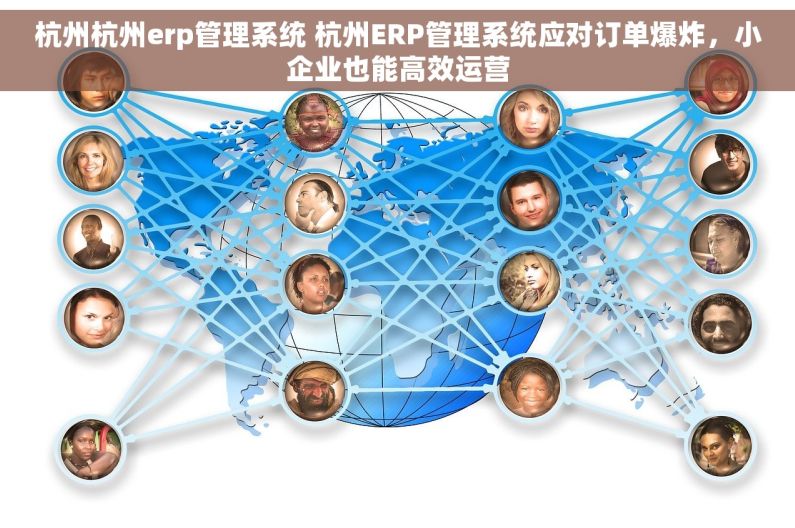 杭州杭州erp管理系统 杭州ERP管理系统应对订单爆炸，小企业也能高效运营