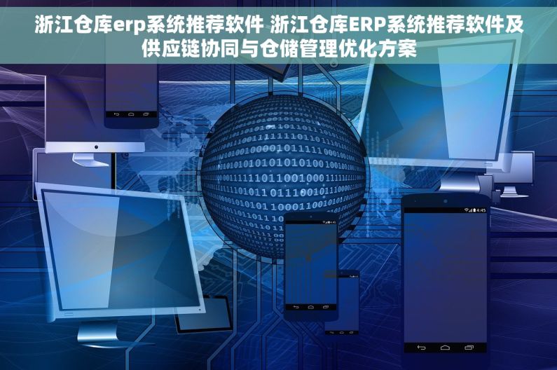 浙江仓库erp系统推荐软件 浙江仓库ERP系统推荐软件及供应链协同与仓储管理优化方案