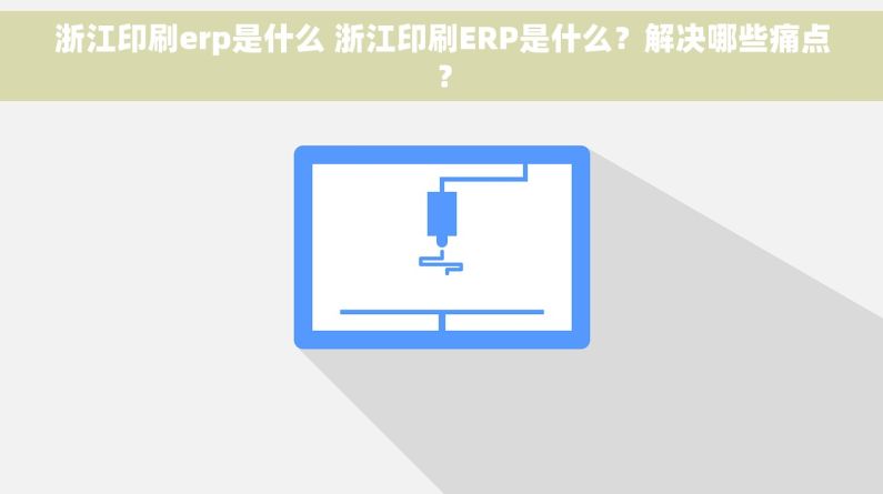 浙江印刷erp是什么 浙江印刷ERP是什么？解决哪些痛点？