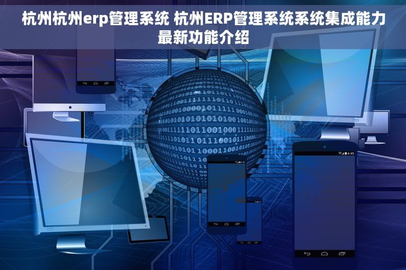 杭州杭州erp管理系统 杭州ERP管理系统系统集成能力最新功能介绍