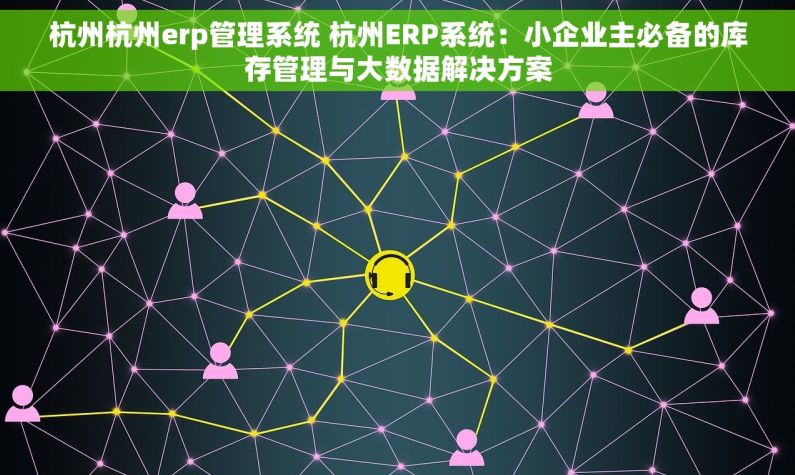 杭州杭州erp管理系统 杭州ERP系统：小企业主必备的库存管理与大数据解决方案