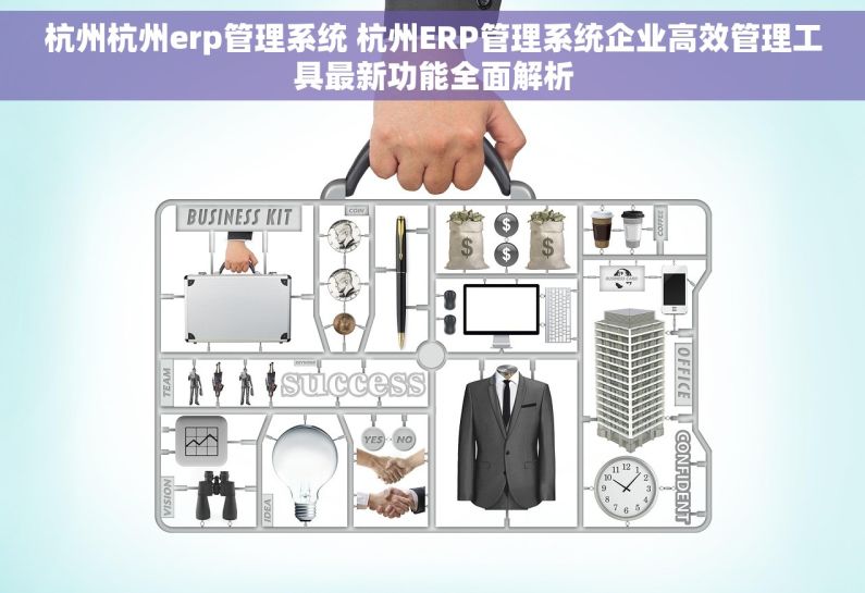杭州杭州erp管理系统 杭州ERP管理系统企业高效管理工具最新功能全面解析