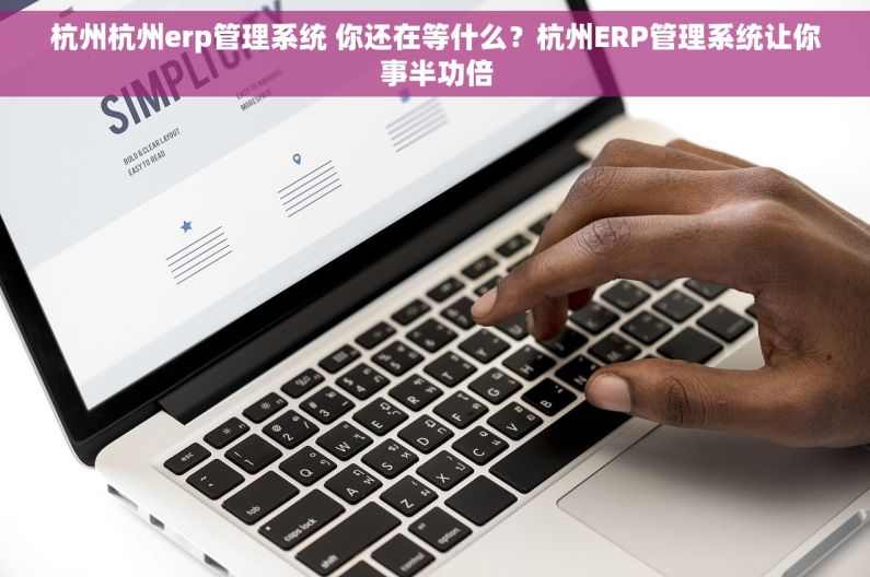 杭州杭州erp管理系统 你还在等什么？杭州ERP管理系统让你事半功倍