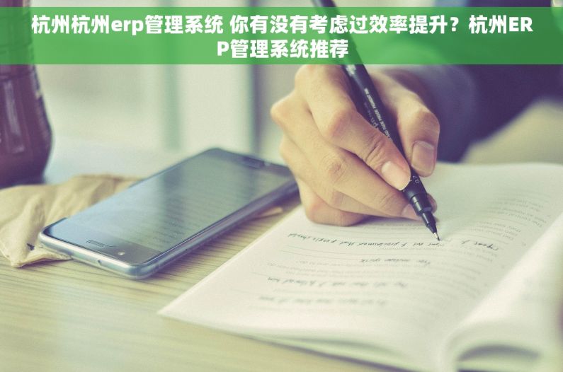 杭州杭州erp管理系统 你有没有考虑过效率提升？杭州ERP管理系统推荐
