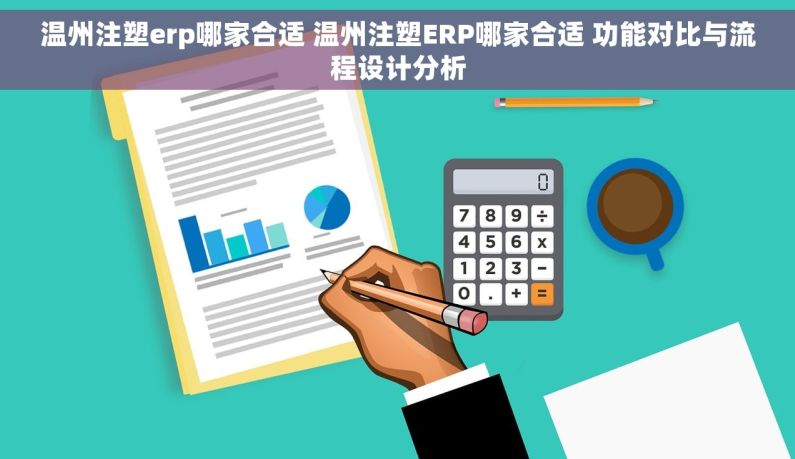 温州注塑erp哪家合适 温州注塑ERP哪家合适 功能对比与流程设计分析