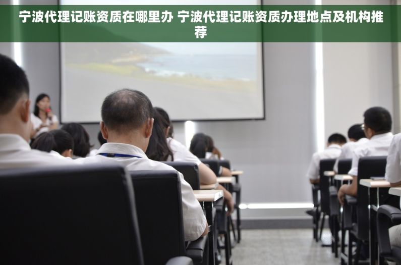 宁波代理记账资质在哪里办 宁波代理记账资质办理地点及机构推荐