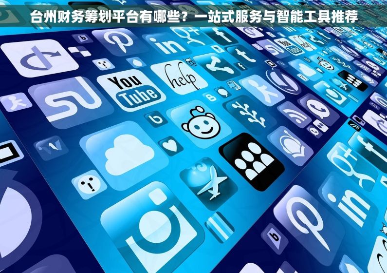 台州财务筹划平台有哪些？一站式服务与智能工具推荐
