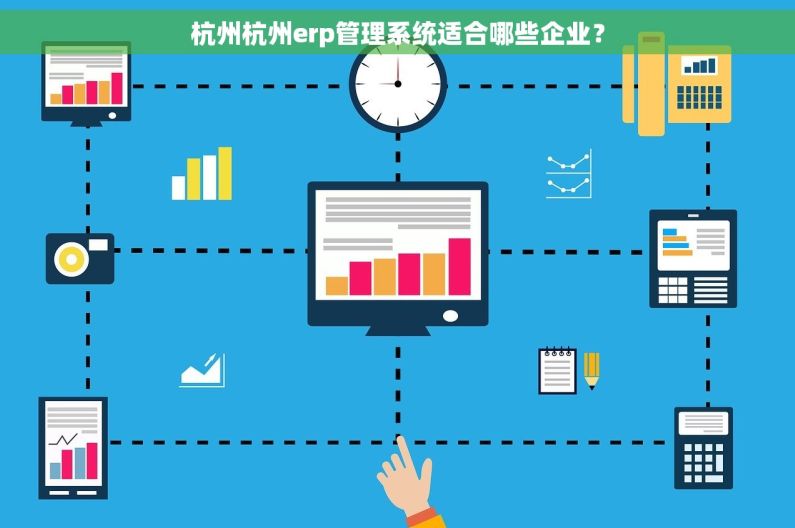 杭州杭州erp管理系统适合哪些企业？