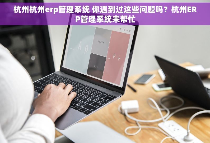 杭州杭州erp管理系统 你遇到过这些问题吗？杭州ERP管理系统来帮忙