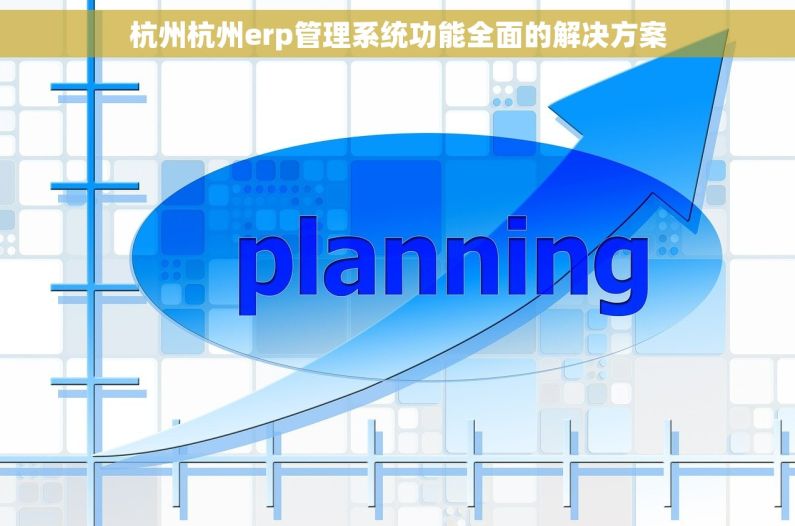 杭州杭州erp管理系统功能全面的解决方案