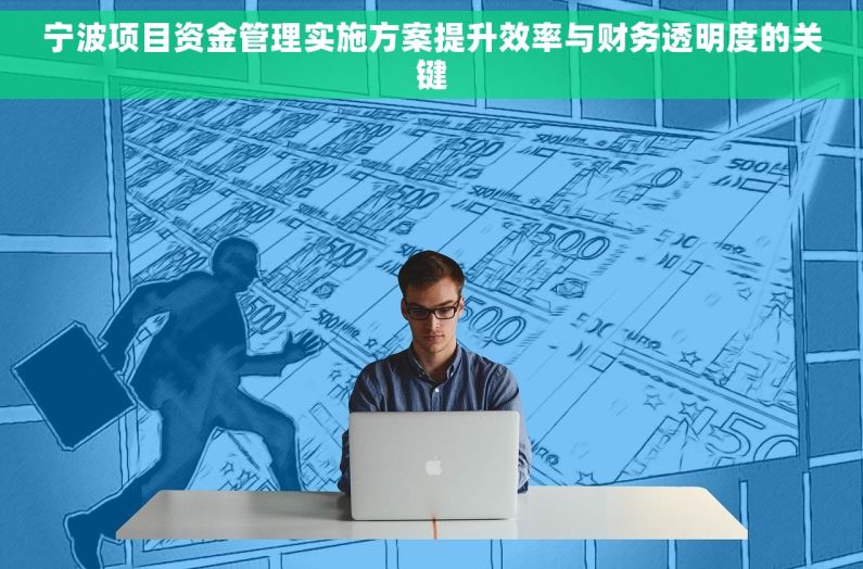 宁波项目资金管理实施方案提升效率与财务透明度的关键