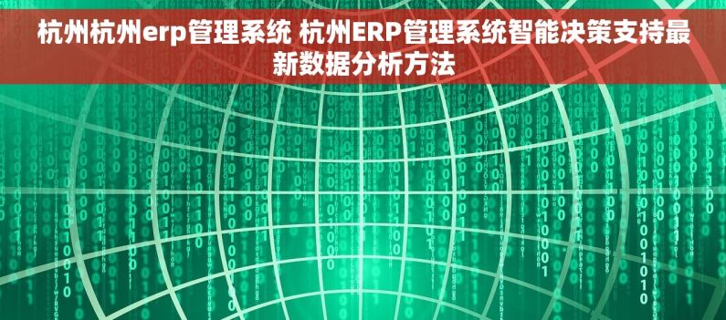 杭州杭州erp管理系统 杭州ERP管理系统智能决策支持最新数据分析方法